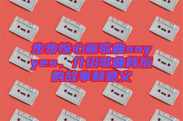 步步驚心麗歌曲sayyes，介紹歌曲背后的故事和意義