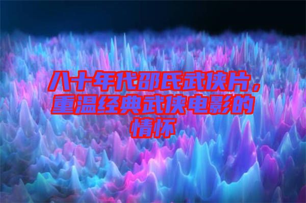 八十年代邵氏武俠片，重溫經(jīng)典武俠電影的情懷