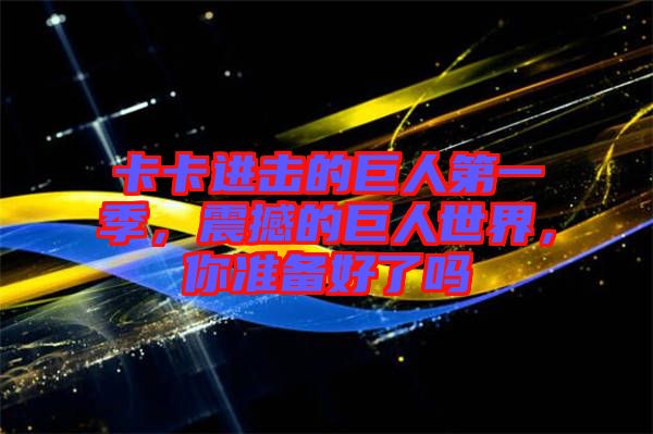 卡卡進擊的巨人第一季，震撼的巨人世界，你準備好了嗎