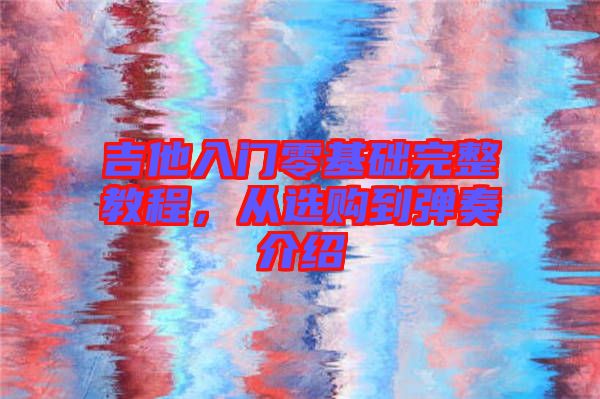 吉他入門零基礎(chǔ)完整教程，從選購到彈奏介紹