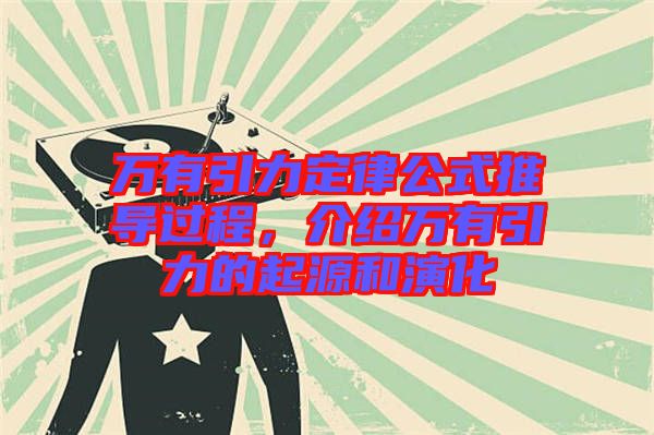 萬(wàn)有引力定律公式推導(dǎo)過(guò)程，介紹萬(wàn)有引力的起源和演化