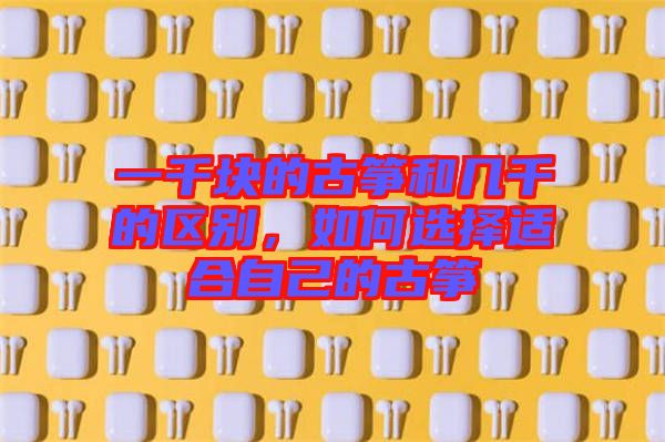 一千塊的古箏和幾千的區(qū)別，如何選擇適合自己的古箏
