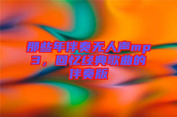 那些年伴奏無人聲mp3，回憶經(jīng)典歌曲的伴奏版