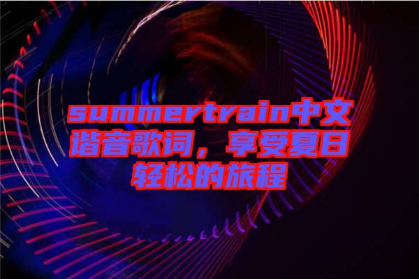 summertrain中文諧音歌詞，享受夏日輕松的旅程
