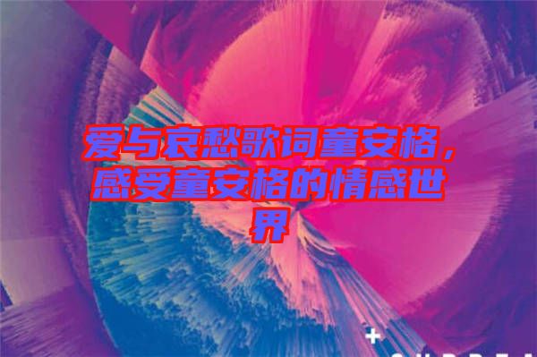 愛(ài)與哀愁歌詞童安格，感受童安格的情感世界