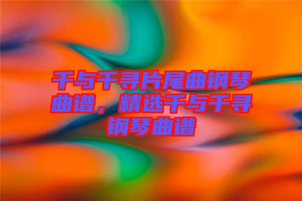 千與千尋片尾曲鋼琴曲譜，精選千與千尋鋼琴曲譜