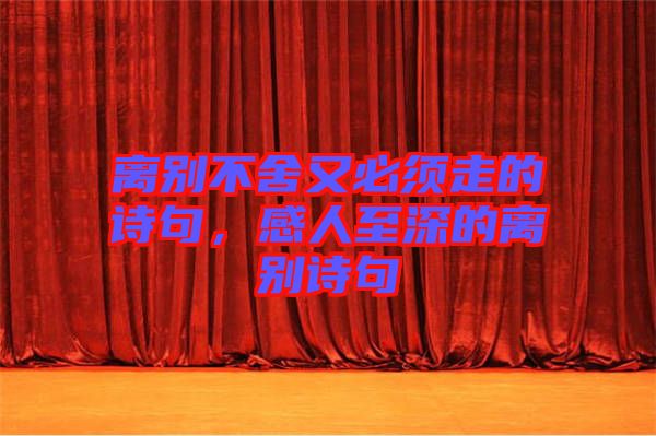 離別不舍又必須走的詩句，感人至深的離別詩句