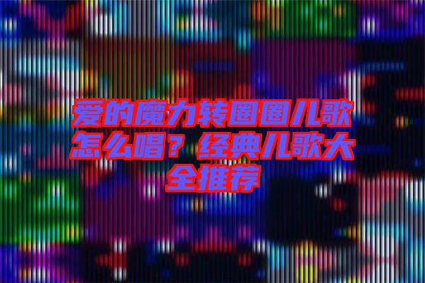 愛的魔力轉(zhuǎn)圈圈兒歌怎么唱？經(jīng)典兒歌大全推薦