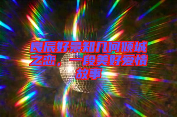 良辰好景知幾何傾城之戀，一段美好愛情故事
