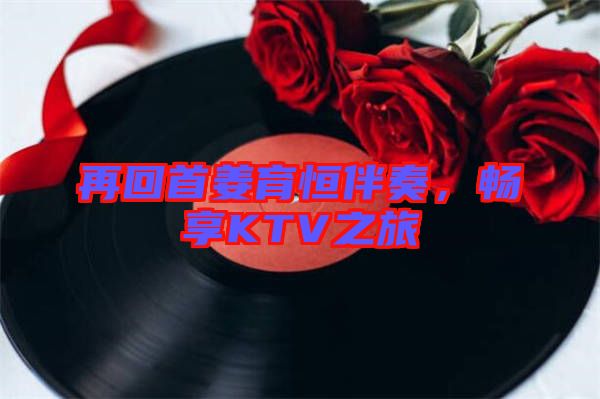 再回首姜育恒伴奏，暢享KTV之旅