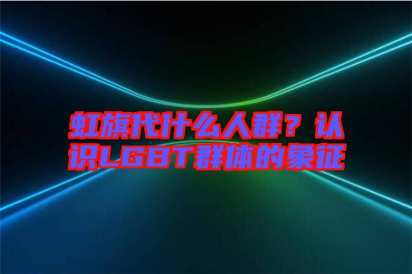 虹旗代什么人群？認(rèn)識(shí)LGBT群體的象征