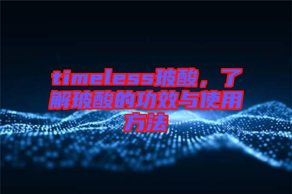 timeless玻酸，了解玻酸的功效與使用方法