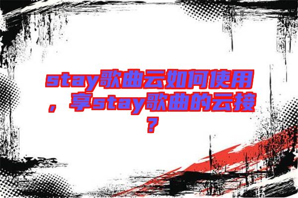 stay歌曲云如何使用，享stay歌曲的云接？