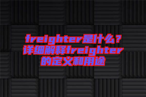 freighter是什么？詳細(xì)解釋freighter的定義和用途