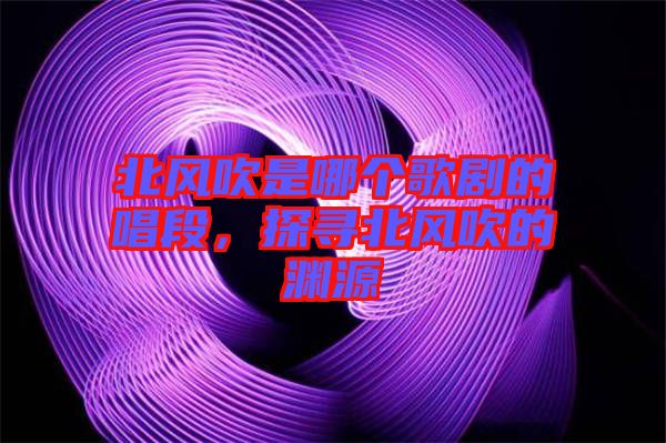 北風(fēng)吹是哪個(gè)歌劇的唱段，探尋北風(fēng)吹的淵源