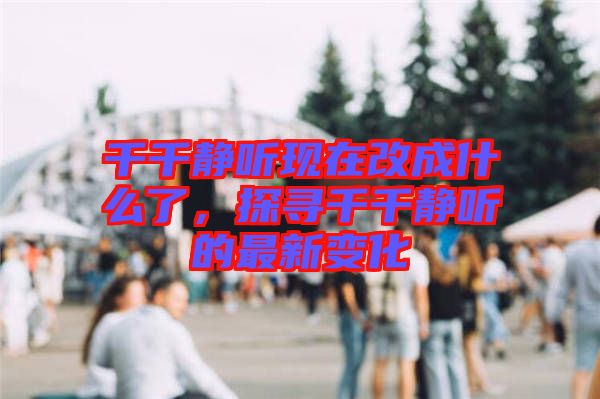 千千靜聽現(xiàn)在改成什么了，探尋千千靜聽的最新變化