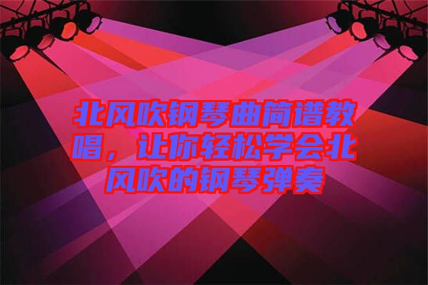 北風(fēng)吹鋼琴曲簡(jiǎn)譜教唱，讓你輕松學(xué)會(huì)北風(fēng)吹的鋼琴?gòu)椬? width=