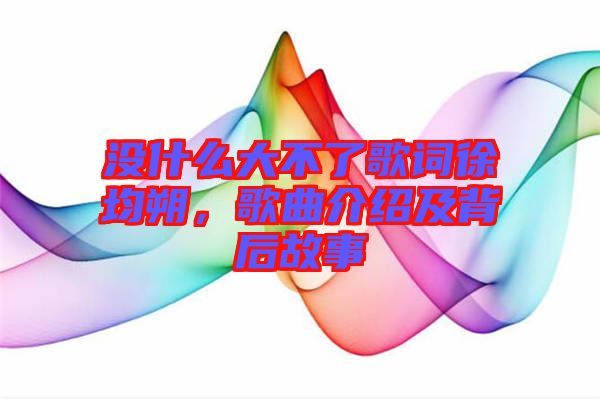 沒什么大不了歌詞徐均朔，歌曲介紹及背后故事