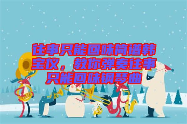 往事只能回味簡(jiǎn)譜韓寶儀，教你彈奏往事只能回味鋼琴曲