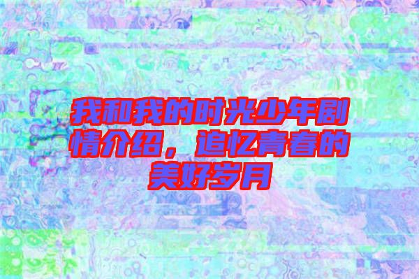 我和我的時光少年劇情介紹，追憶青春的美好歲月
