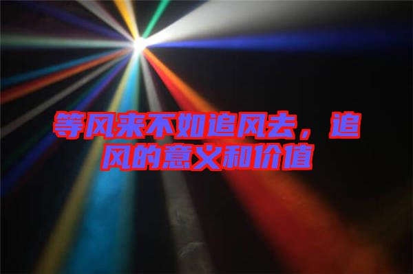 等風(fēng)來(lái)不如追風(fēng)去，追風(fēng)的意義和價(jià)值