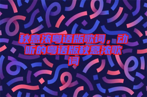 秋意濃粵語版歌詞，動(dòng)聽的粵語版秋意濃歌詞