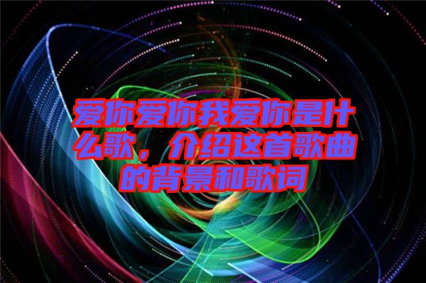 愛你愛你我愛你是什么歌，介紹這首歌曲的背景和歌詞