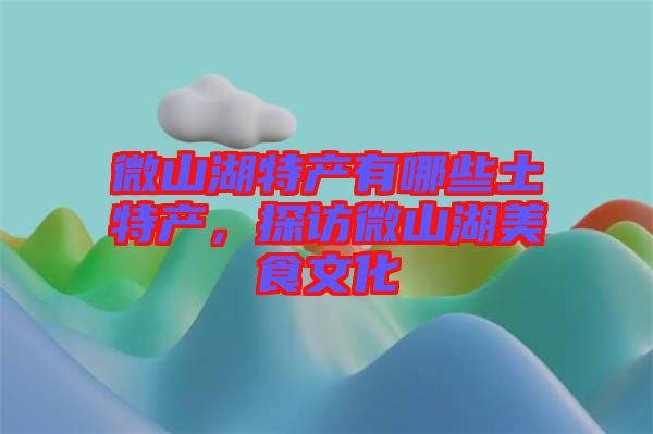 微山湖特產(chǎn)有哪些土特產(chǎn)，探訪微山湖美食文化