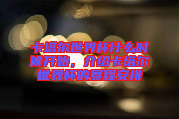 卡塔爾世界杯什么時候開始，介紹卡塔爾世界杯的賽程安排