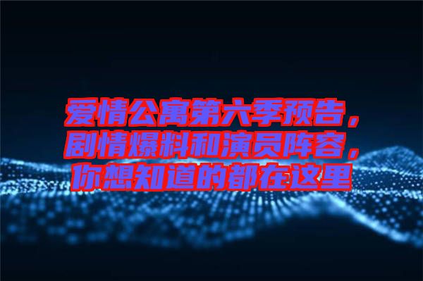 愛情公寓第六季預告，劇情爆料和演員陣容，你想知道的都在這里