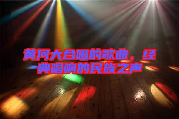 黃河大合唱的歌曲，經(jīng)典唱響的民族之聲