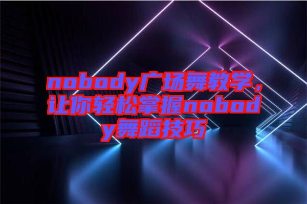 nobody廣場舞教學(xué)，讓你輕松掌握nobody舞蹈技巧