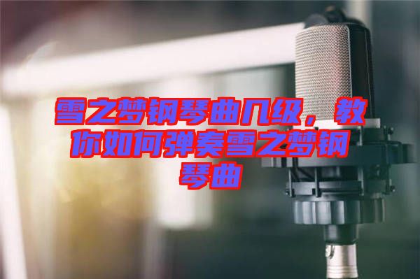 雪之夢鋼琴曲幾級，教你如何彈奏雪之夢鋼琴曲
