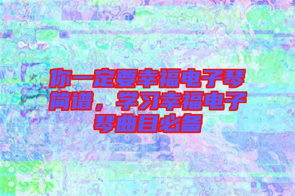 你一定要幸福電子琴簡譜，學(xué)習(xí)幸福電子琴曲目必備