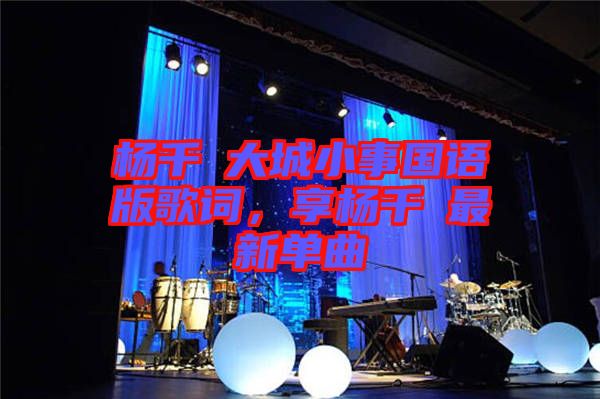 楊千嬅大城小事國語版歌詞，享楊千嬅最新單曲