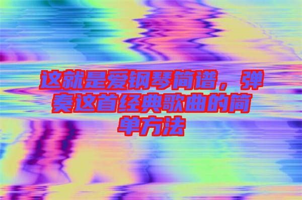 這就是愛鋼琴簡譜，彈奏這首經(jīng)典歌曲的簡單方法