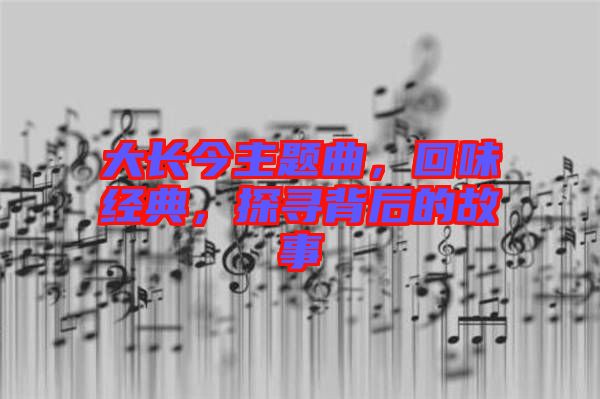 大長今主題曲，回味經(jīng)典，探尋背后的故事