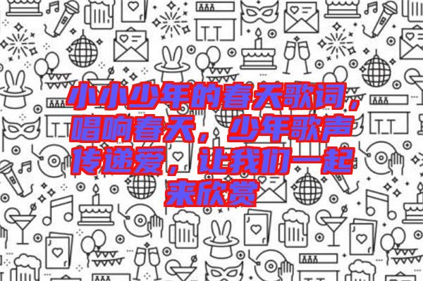 小小少年的春天歌詞，唱響春天，少年歌聲傳遞愛，讓我們一起來欣賞