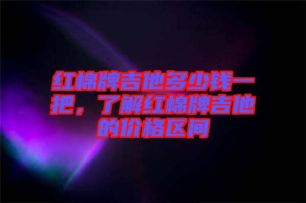 紅棉牌吉他多少錢一把，了解紅棉牌吉他的價(jià)格區(qū)間