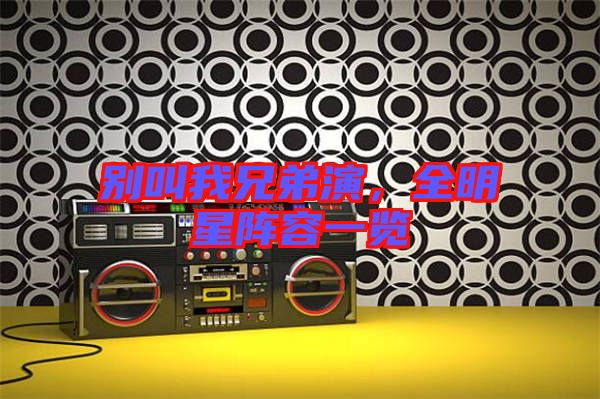 別叫我兄弟演，全明星陣容一覽