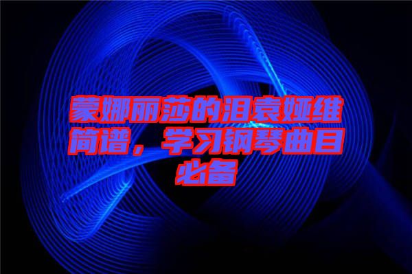 蒙娜麗莎的淚袁婭維簡譜，學習鋼琴曲目必備