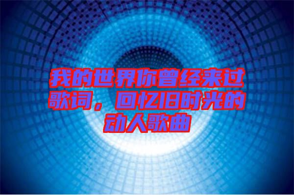 我的世界你曾經(jīng)來過歌詞，回憶舊時(shí)光的動(dòng)人歌曲