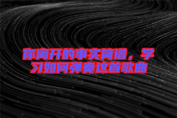 你離開的事實(shí)簡譜，學(xué)習(xí)如何彈奏這首歌曲