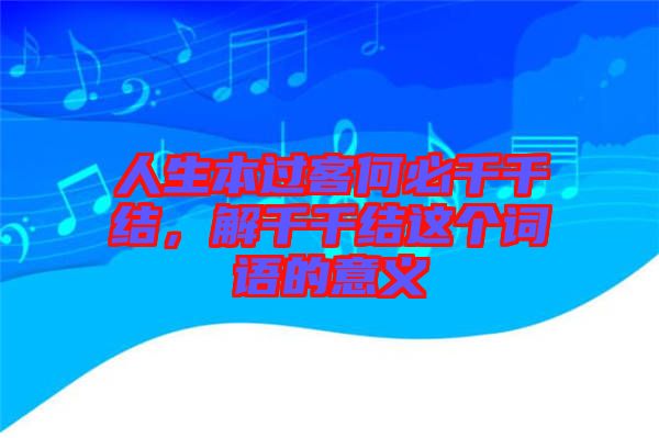 人生本過客何必千千結(jié)，解千千結(jié)這個(gè)詞語的意義