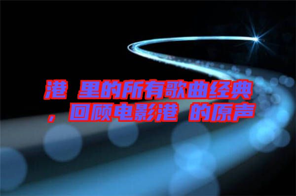 港囧里的所有歌曲經(jīng)典，回顧電影港囧的原聲