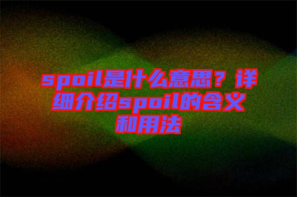 spoil是什么意思？詳細(xì)介紹spoil的含義和用法