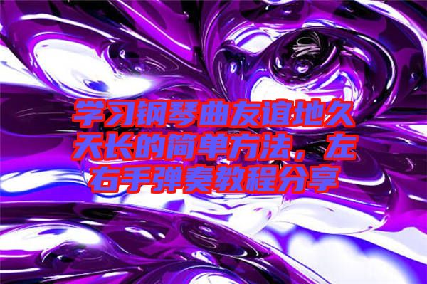 學習鋼琴曲友誼地久天長的簡單方法，左右手彈奏教程分享