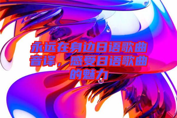 永遠(yuǎn)在身邊日語歌曲音譯，感受日語歌曲的魅力