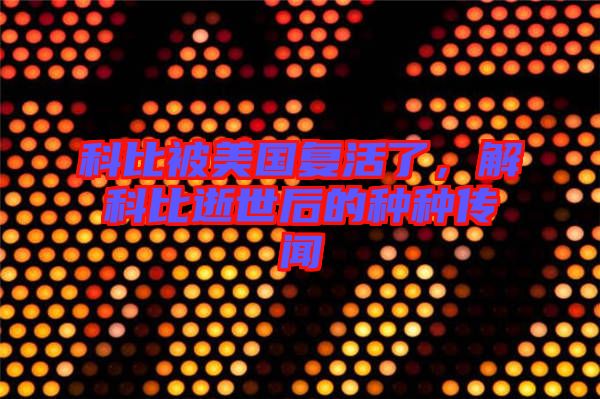 科比被美國(guó)復(fù)活了，解科比逝世后的種種傳聞