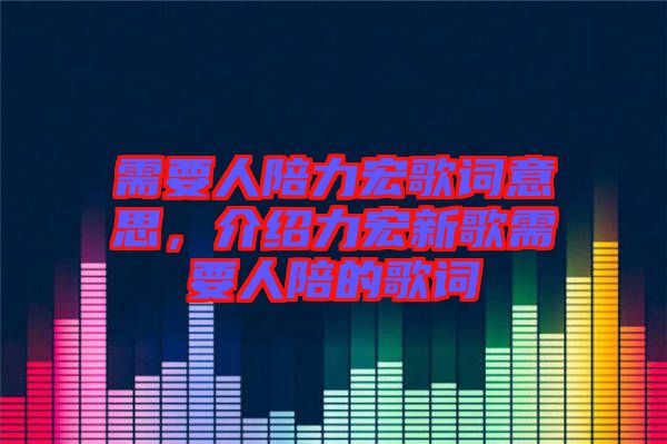 需要人陪力宏歌詞意思，介紹力宏新歌需要人陪的歌詞